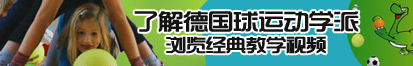 扒开女人的逼添了解德国球运动学派，浏览经典教学视频。